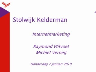 Stolwijk Kelderman

      Internetmarketing

      Raymond Witvoet
       Michiel Verheij

     Donderdag 7 januari 2010
 