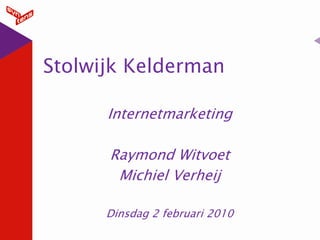 Stolwijk Kelderman

      Internetmarketing

      Raymond Witvoet
       Michiel Verheij

      Dinsdag 2 februari 2010
 