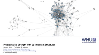Predicting Tie Strength With Ego Network Structures
Simon Stolz*, Christian Schlereth
Public slides, available via slideshare.com
Forthcoming at Journal of Interactive Marketing
(* corresponding author)
 