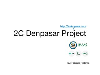 2C Denpasar Project
http://2cdenpasar.com
/
by: Febriadi Pratama
 