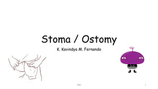Stoma / Ostomy
K. Kavindya M. Fernando
JMJ 1
 