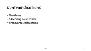 Contraindications
• Ileostomy
• Ascending colon stoma
• Transverse colon stoma
JMJ 43
 