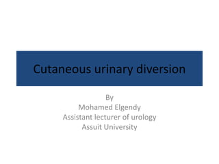 Cutaneous urinary diversion
By
Mohamed Elgendy
Assistant lecturer of urology
Assuit University
 