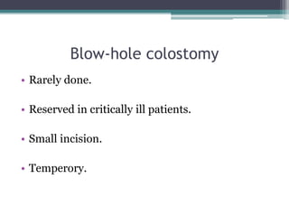 Blow-hole colostomy
• Rarely done.
• Reserved in critically ill patients.
• Small incision.
• Temperory.
 