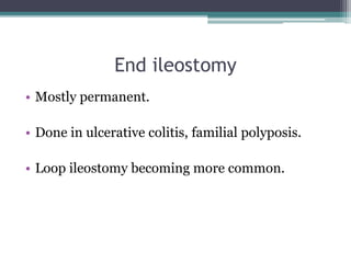 End ileostomy
• Mostly permanent.
• Done in ulcerative colitis, familial polyposis.
• Loop ileostomy becoming more common.
 