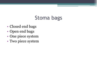 Stoma bags
• Closed end bags
• Open end bags
• One piece system
• Two piece system
 