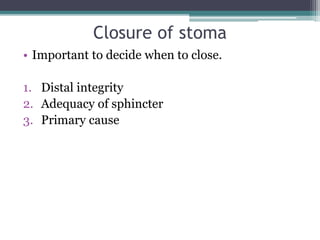 Closure of stoma
• Important to decide when to close.
1. Distal integrity
2. Adequacy of sphincter
3. Primary cause
 