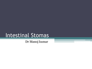 Intestinal Stomas
Dr Manoj kumar
 