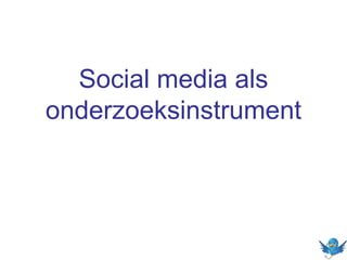Social media als
onderzoeksinstrument
 