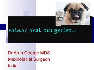 Minor oral surgeries…
Dr Arun George MDS
Maxillofacial Surgeon
India
 