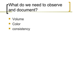 What do we need to observe
and document?
 Volume
 Color
 consistency
 