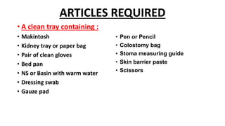 ARTICLES REQUIRED
• A clean tray containing :
• Makintosh
• Kidney tray or paper bag
• Pair of clean gloves
• Bed pan
• NS...