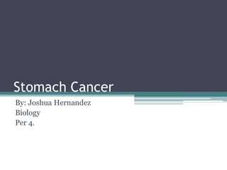 Stomach Cancer
By: Joshua Hernandez
Biology
Per 4.
 