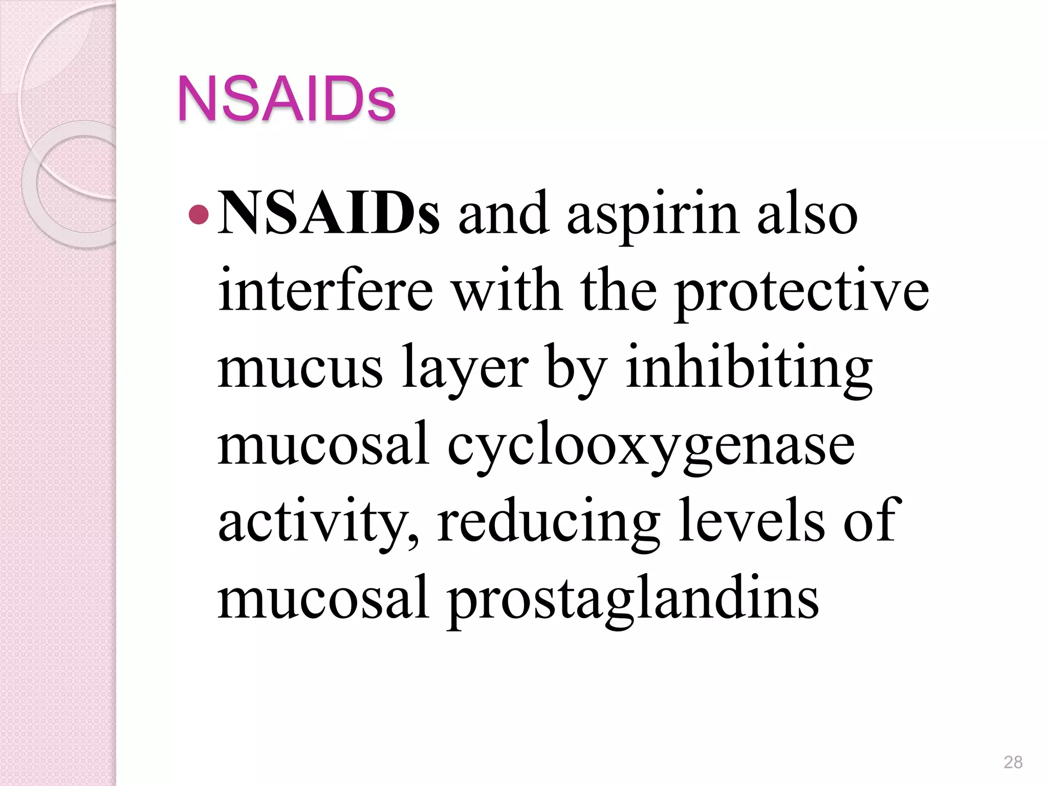 NSAIDs
NSAIDs and aspirin also
interfere with the protective
mucus layer by inhibiting
mucosal cyclooxygenase
activity, reducing levels of
mucosal prostaglandins
28
 
