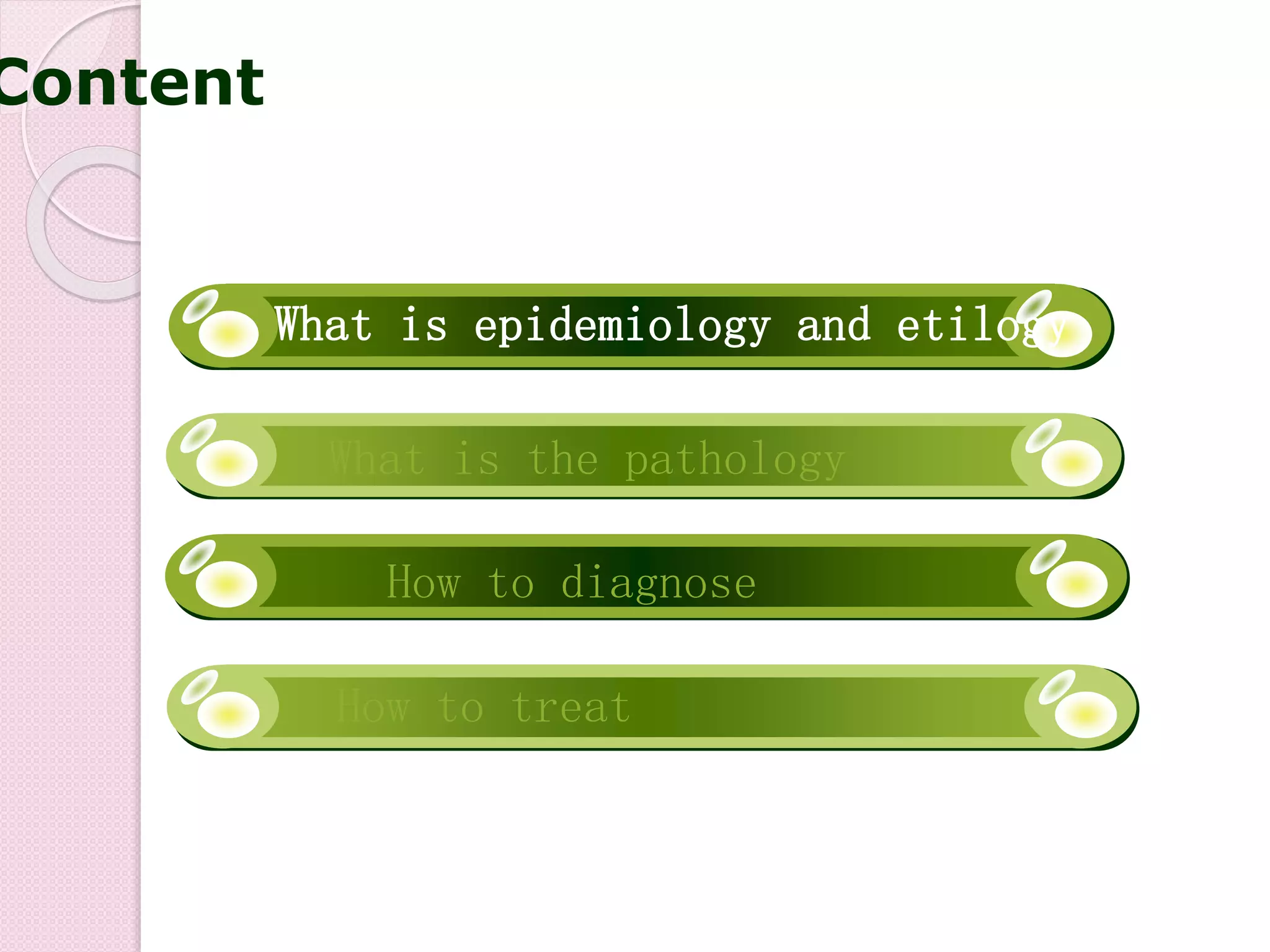 How to diagnose
What is epidemiology and etilogy
What is the pathology
How to treat
Content
 