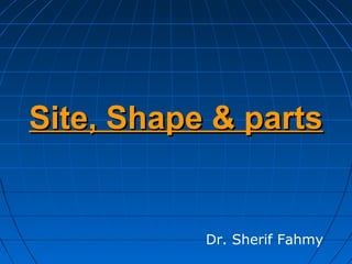 Site, Shape & partsSite, Shape & parts
Dr. Sherif Fahmy
 