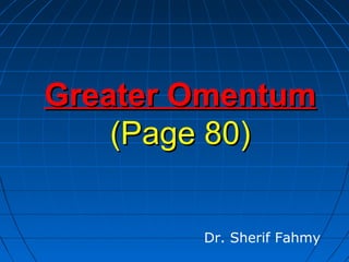 Greater OmentumGreater Omentum
(Page 80)(Page 80)
Dr. Sherif Fahmy
 