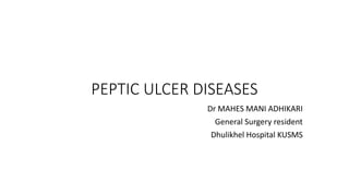 PEPTIC ULCER DISEASES
Dr MAHES MANI ADHIKARI
General Surgery resident
Dhulikhel Hospital KUSMS
 