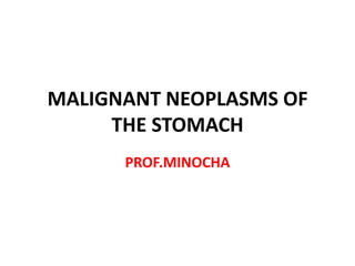 MALIGNANT NEOPLASMS OF
     THE STOMACH
      PROF.MINOCHA
 