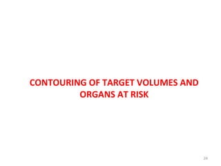 CONTOURING OF TARGET VOLUMES AND
ORGANS AT RISK
24
 