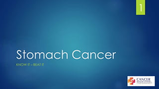 Stomach Cancer 
KNOW IT – BEAT IT 
1 
 
