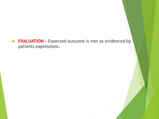 EVALUATION – Expected outcome is met as evidenced by
patients expressions.
 