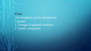 Clinic
All complaints can be divided into
2 groups:
1. Changes in general condition
2. Gastric complaints
 