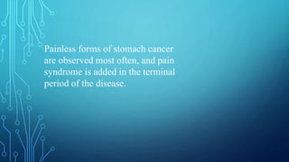 Painless forms of stomach cancer
are observed most often, and pain
syndrome is added in the terminal
period of the disease.
 