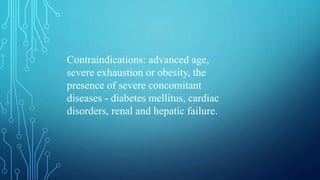 Contraindications: advanced age,
severe exhaustion or obesity, the
presence of severe concomitant
diseases - diabetes mellitus, cardiac
disorders, renal and hepatic failure.
 