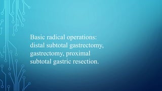 Basic radical operations:
distal subtotal gastrectomy,
gastrectomy, proximal
subtotal gastric resection.
 