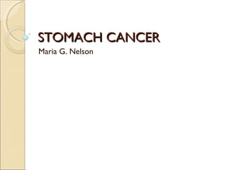 STOMACH CANCER
STOMACH CANCER
Maria G. Nelson
 