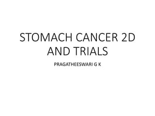 STOMACH CANCER 2D
AND TRIALS
PRAGATHEESWARI G K
 