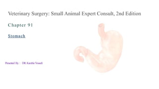 Chapter 91
Veterinary Surgery: Small Animal Expert Consult, 2nd Edition
Stomach
DR.KambizYousefiPresented By :
 