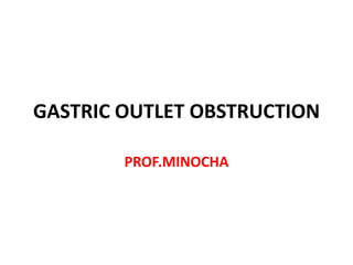 GASTRIC OUTLET OBSTRUCTION

        PROF.MINOCHA
 