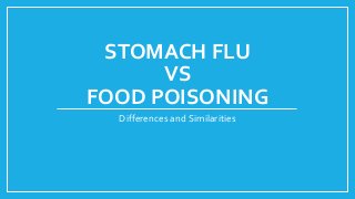 STOMACH FLU
VS
FOOD POISONING
Differences and Similarities
 