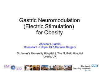 Abeezar I. Sarela Consultant in Upper GI & Bariatric Surgery St James’s University Hospital & The Nuffield Hospital Leeds, UK Gastric Neuromodulation (Electric Stimulation)  for Obesity 