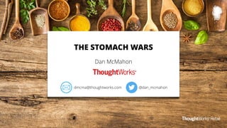 THE STOMACH WARS
Dan McMahon
@dan_mcmahondmcma@thoughtworks.com
 