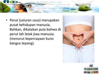 • Perut (saluran usus) merupakan
pusat kehidupan manusia.
Bahkan, dikatakan pula bahwa di
perut lah letak jiwa manusia.
(menurut kepercayaan kuno
bangsa Jepang).
 