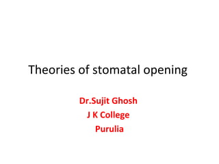Theories of stomatal opening
Dr.Sujit Ghosh
J K College
Purulia
 