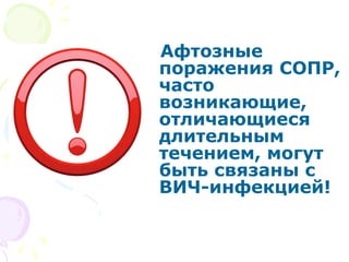 Афтозные 
поражения СОПР, 
часто 
возникающие, 
отличающиеся 
длительным 
течением, могут 
быть связаны с 
ВИЧ-инфекцией! 
 