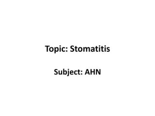 Topic: Stomatitis
Subject: AHN
 