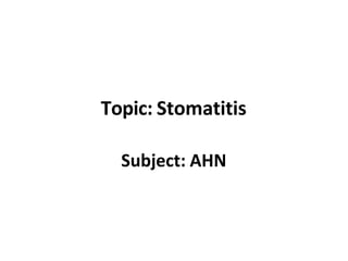 Topic: Stomatitis
Subject: AHN
 