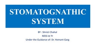 STOMATOGNATHIC
SYSTEM
BY : Shristi Chahal
MDS Ist Yr
Under the Guidance of: Dr. Hemant Garg
 