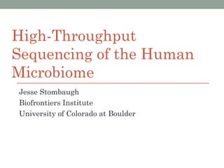 High-Throughput
Sequencing of the Human
Microbiome
Jesse Stombaugh
Biofrontiers Institute
University of Colorado at Boulder
 