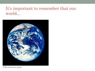 It’s important to remember that our
   world...




NASA: Earth from Apollo
 