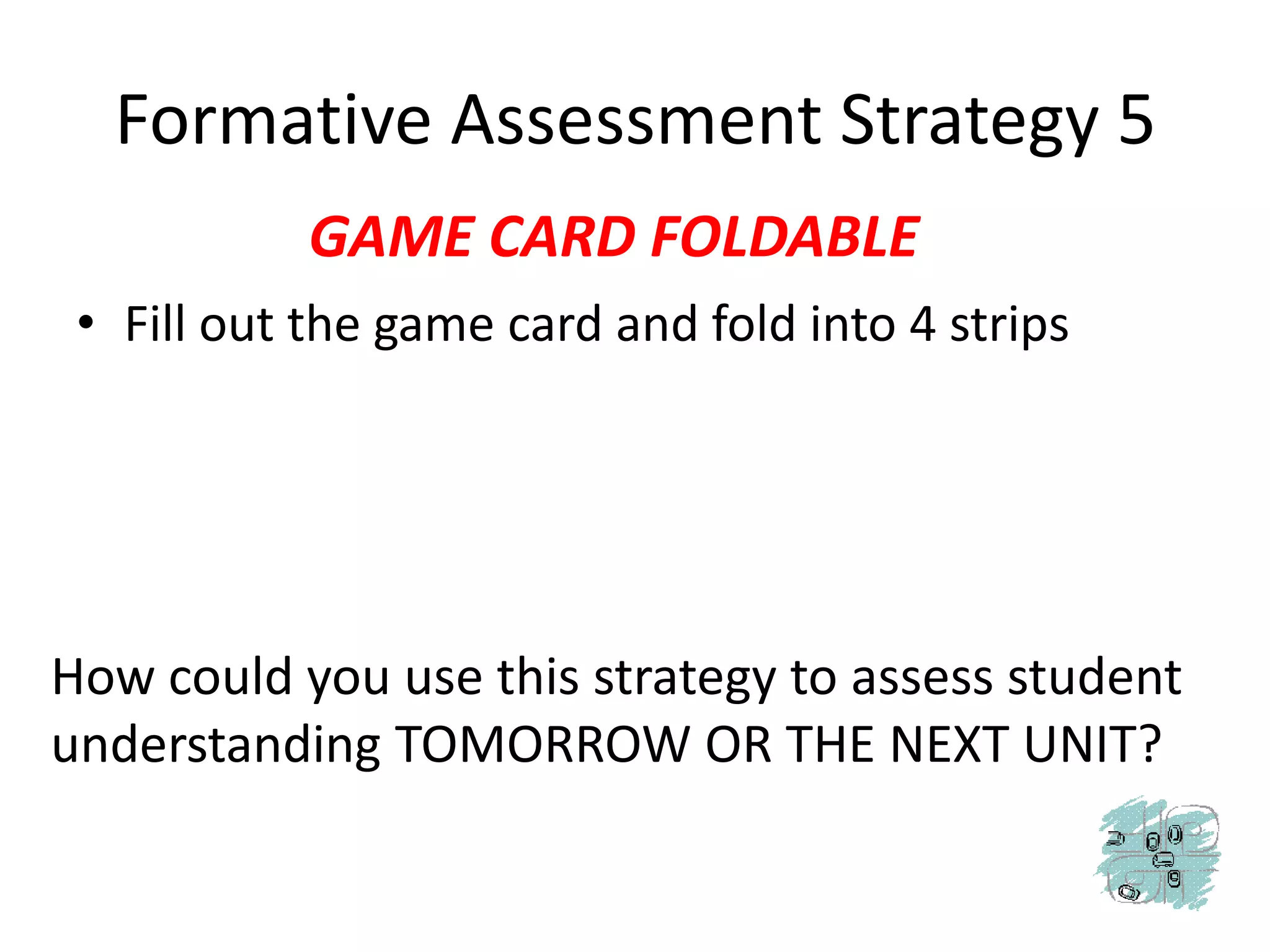 Formative Assessment Strategy 5GAME CARD FOLDABLEFill out the game card and fold into 4 stripsHow could you use this strategy to assess student understanding TOMORROW OR THE NEXT UNIT?