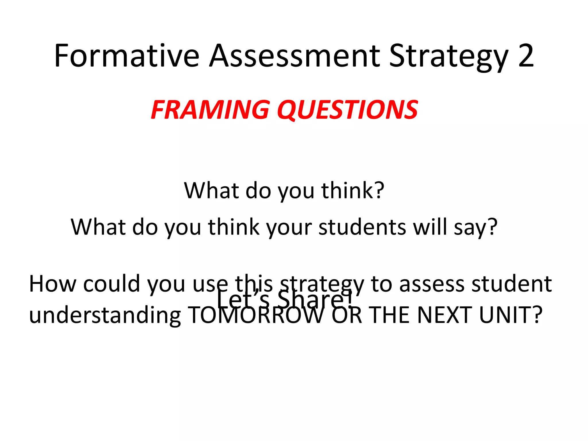 Formative Assessment Strategy 2FRAMING QUESTIONSWhat do you think?What do you think your students will say?How could you use this strategy to assess student understanding TOMORROW OR THE NEXT UNIT?Let’s Share!