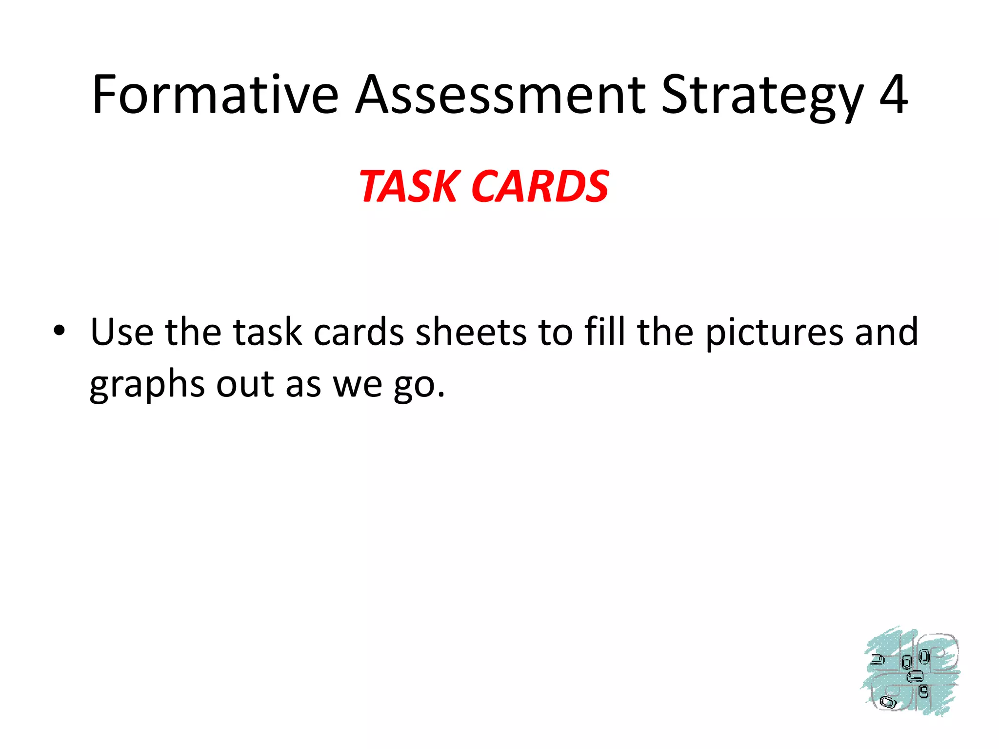 Formative Assessment Strategy 4TASK CARDSUse the task cards sheets to fill the pictures and graphs out as we go.