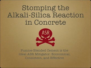 Mitigating the
Alkali-Silica Reaction
in Concrete
Pumice-Blended Cement is the
Ideal ASR Mitigator: Economical,
Consistent, and Highly Effective
 