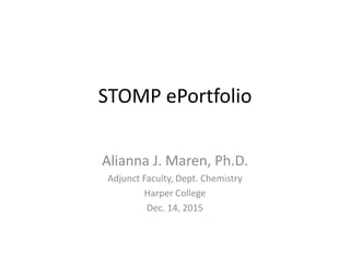 STOMP ePortfolio
Alianna J. Maren, Ph.D.
Adjunct Faculty, Dept. Chemistry
Harper College
Dec. 14, 2015
 